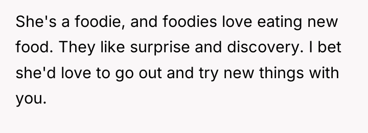 She's a foodie, and foodies love eating new food. They...