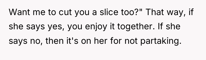 Want me to cut you a slice too?" That way,...