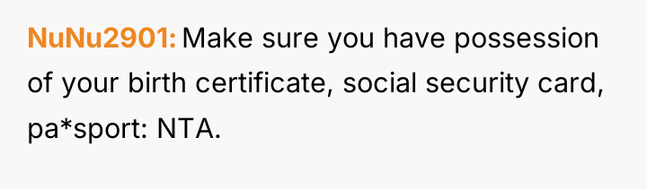 NuNu2901 Make sure you have possession of your birth certificate,...