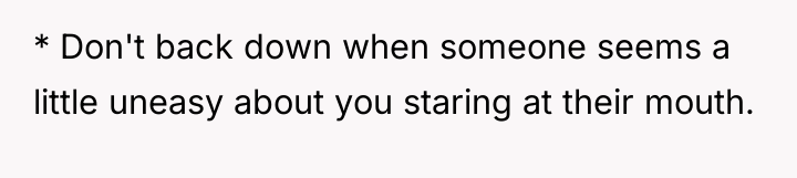 * Don't back down when someone seems a little uneasy...