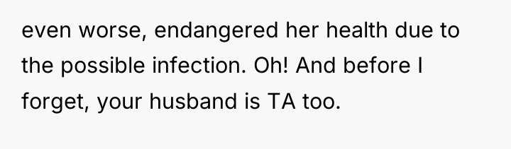 even worse, endangered her health due to the possible infection....