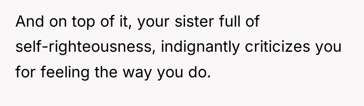And on top of it, your sister full of self-righteousness,...