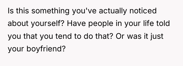 Is this something you've actually noticed about yourself? Have people...