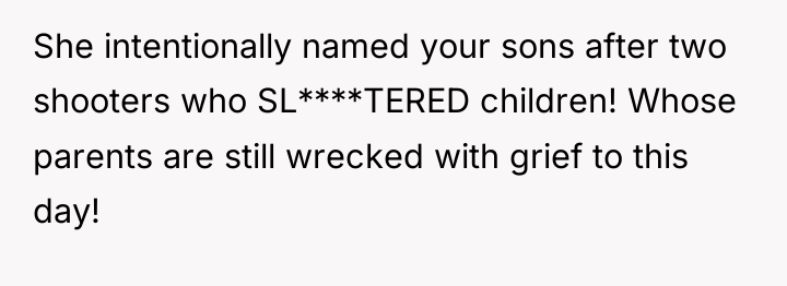 She intentionally named your sons after two shooters who SL****TERED...