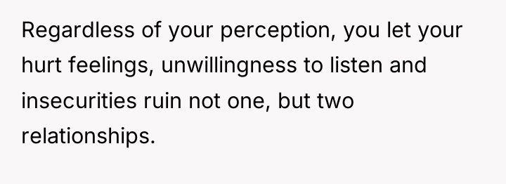Regardless of your perception, you let your hurt feelings, unwillingness...