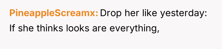 PineappleScreamx Drop her like yesterday: If she thinks looks are...