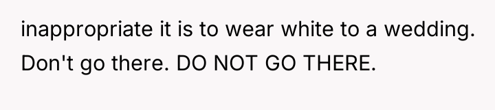inappropriate it is to wear white to a wedding. Don't...