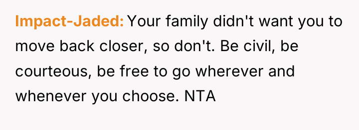 Impact-Jaded Your family didn't want you to move back closer,...