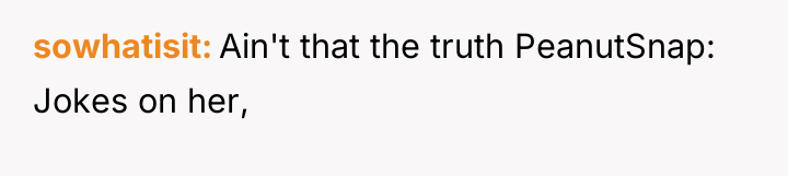 sowhatisit Ain't that the truth PeanutSnap: Jokes on her,