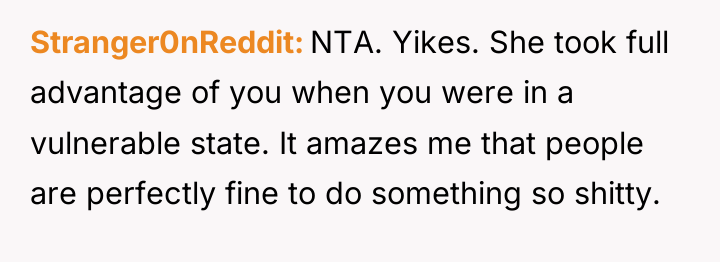 Stranger0nReddit NTA. Yikes. She took full advantage of you when...