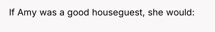 If Amy was a good houseguest, she would: