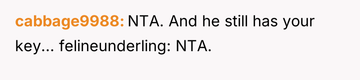 cabbage9988 NTA. And he still has your key... felineunderling: NTA.