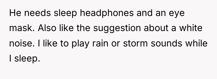 He needs sleep headphones and an eye mask. Also like...