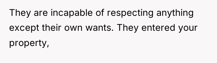 They are incapable of respecting anything except their own wants....