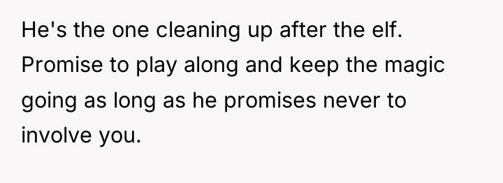 He's the one cleaning up after the elf. Promise to...