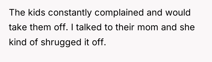 The kids constantly complained and would take them off. I...
