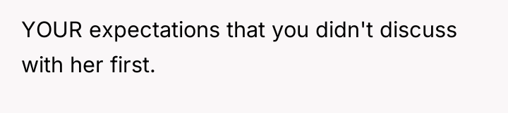 YOUR expectations that you didn't discuss with her first.