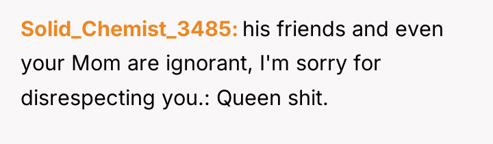 Solid_Chemist_3485 his friends and even your Mom are ignorant, I'm...