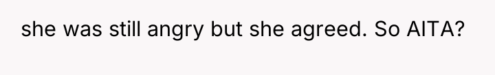she was still angry but she agreed. So AITA?