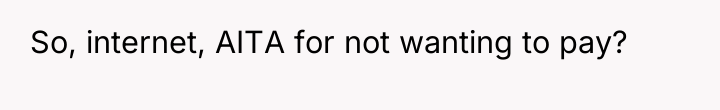 So, internet, AITA for not wanting to pay?