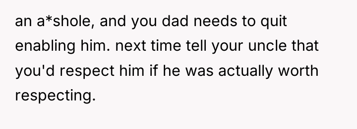 an a*shole, and you dad needs to quit enabling him....