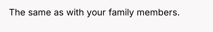 The same as with your family members.