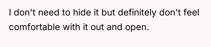 I don't need to hide it but definitely don't feel...