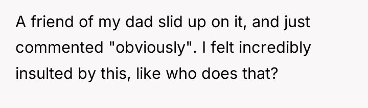 A friend of my dad slid up on it, and...