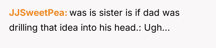 JJSweetPea was is sister is if dad was drilling that...