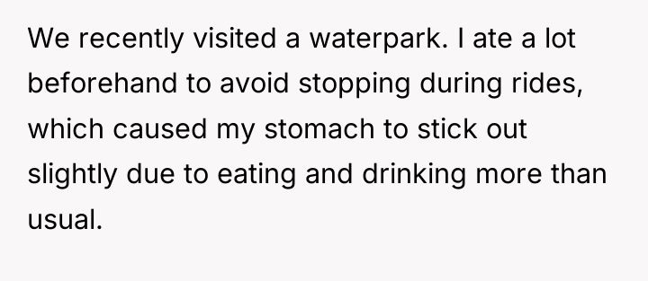 We recently visited a waterpark. I ate a lot beforehand...