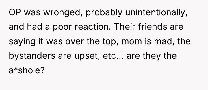 OP was wronged, probably unintentionally, and had a poor reaction....