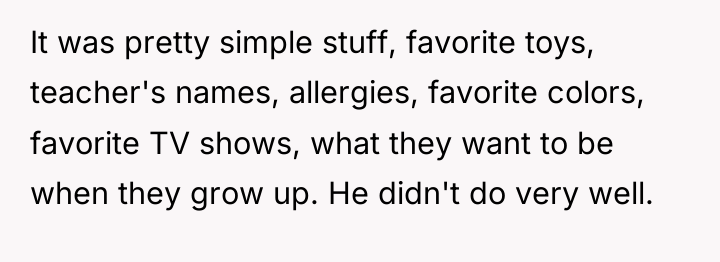It was pretty simple stuff, favorite toys, teacher's names, allergies,...