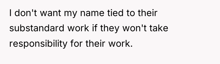 I don't want my name tied to their substandard work...