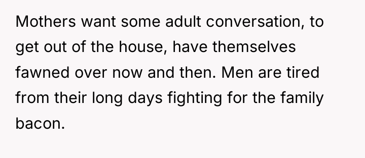 Mothers want some adult conversation, to get out of the...