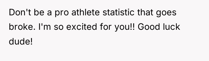 Don't be a pro athlete statistic that goes broke. I'm...