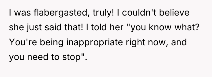 I was flabergasted, truly! I couldn't believe she just said...