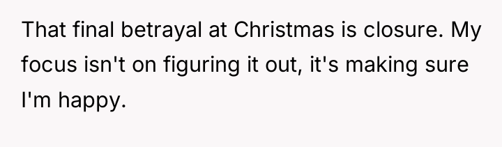 That final betrayal at Christmas is closure. My focus isn't...