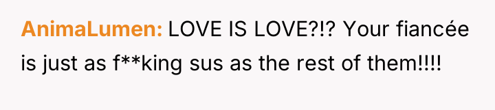 AnimaLumen LOVE IS LOVE?!? Your fiancée is just as f**king...