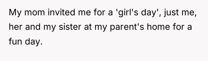 My mom invited me for a 'girl's day', just me,...
