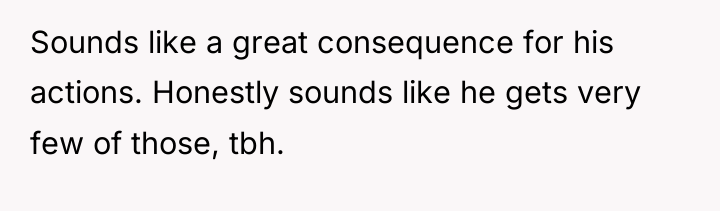 Sounds like a great consequence for his actions. Honestly sounds...