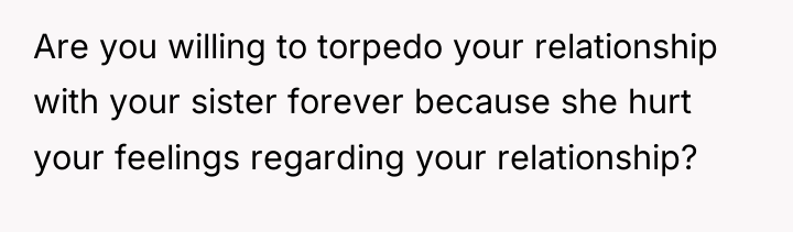 Are you willing to torpedo your relationship with your sister...