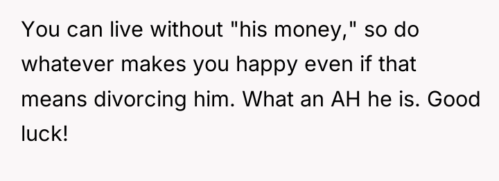 You can live without "his money," so do whatever makes...