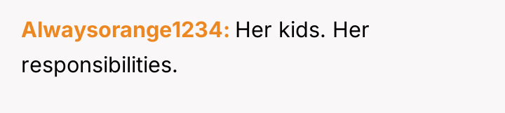 Alwaysorange1234 Her kids. Her responsibilities.