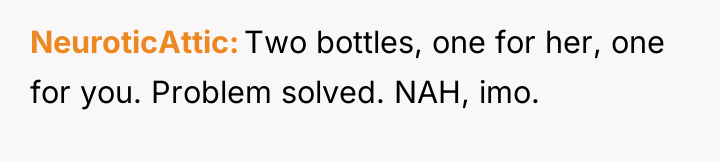 NeuroticAttic Two bottles, one for her, one for you. Problem...