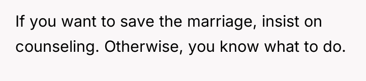 If you want to save the marriage, insist on counseling....
