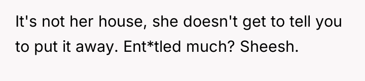 It's not her house, she doesn't get to tell you...