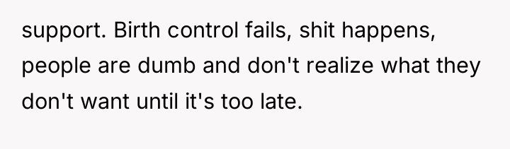 support. Birth control fails, shit happens, people are dumb and...