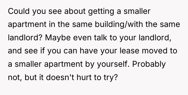 Could you see about getting a smaller apartment in the...
