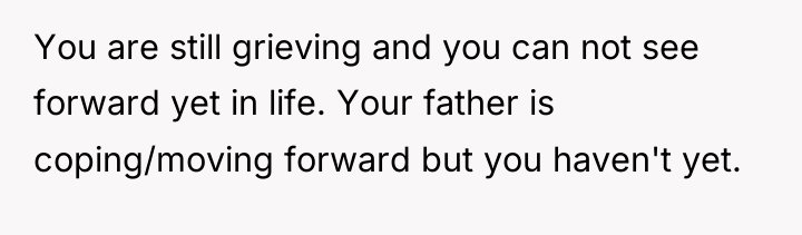 You are still grieving and you can not see forward...
