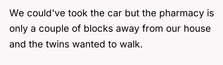 We could've took the car but the pharmacy is only...